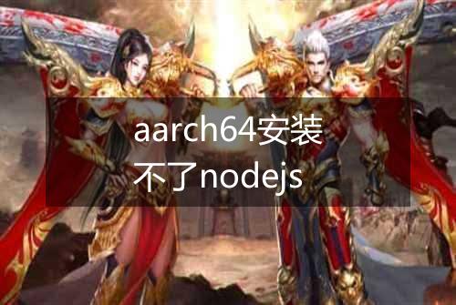 aarch64安装不了nodejs