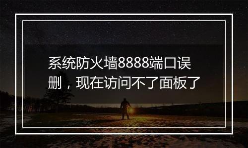 系统防火墙8888端口误删,现在访问不了面板了