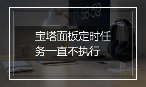 宝塔面板定时任务一直不执行