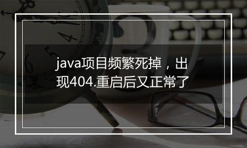 java项目频繁死掉,出现404.重启后又正常了