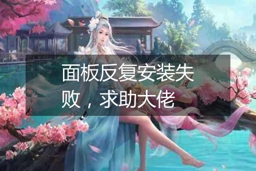面板反复安装失败,求助大佬