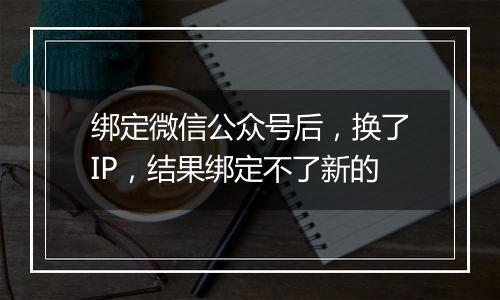 绑定微信公众号后,换了IP,结果绑定不了新的
