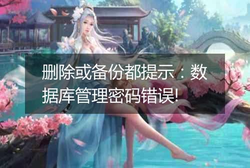 删除或备份都提示:数据库管理密码错误!