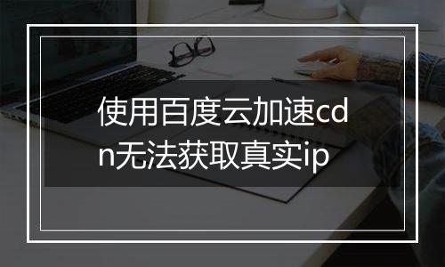 使用百度云加速cdn无法获取真实ip