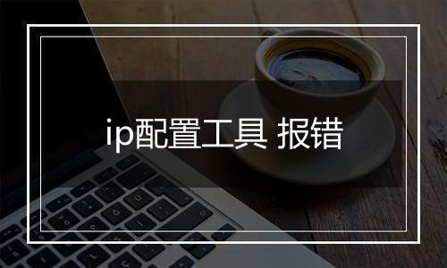 ip配置工具 报错