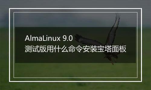 AlmaLinux 9.0 测试版用什么命令安装宝塔面板