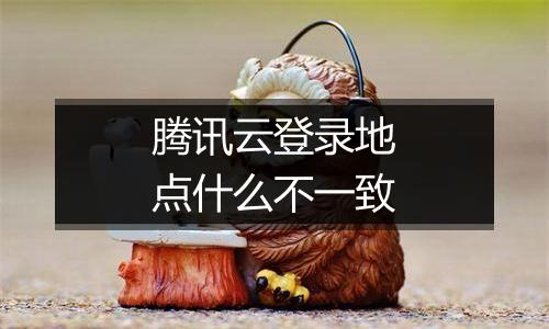 腾讯云登录地点什么不一致