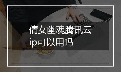 倩女幽魂腾讯云ip可以用吗