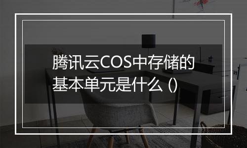 腾讯云COS中存储的基本单元是什么 ()