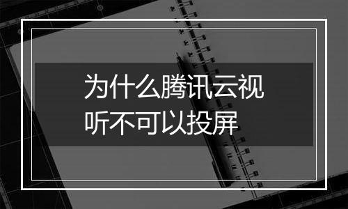 为什么腾讯云视听不可以投屏