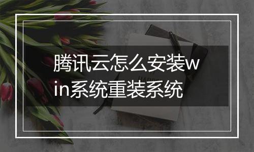 腾讯云怎么安装win系统重装系统