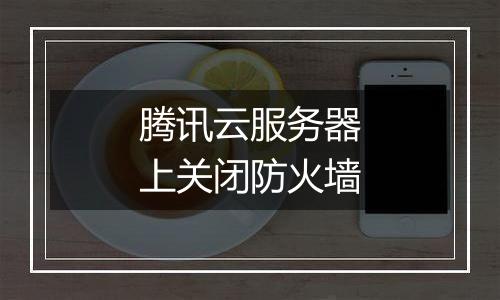 腾讯云服务器上关闭防火墙