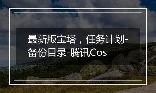 最新版宝塔，任务计划-备份目录-腾讯Cos