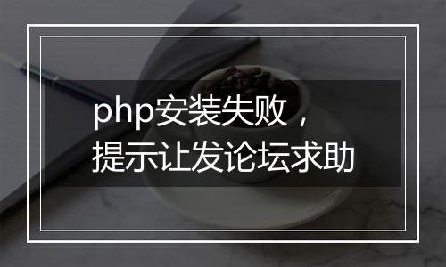 php安装失败,提示让发论坛求助