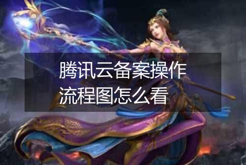腾讯云备案操作流程图怎么看