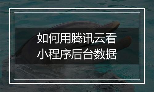 如何用腾讯云看小程序后台数据