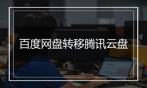 百度网盘转移腾讯云盘