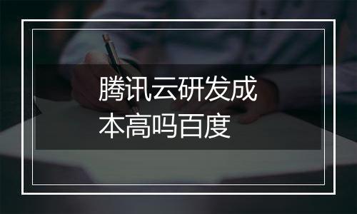 腾讯云研发成本高吗百度
