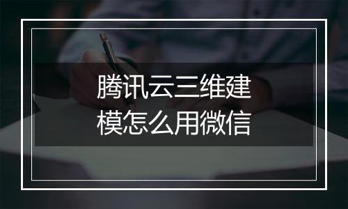 腾讯云三维建模怎么用微信