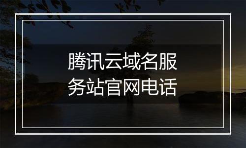 腾讯云域名服务站官网电话