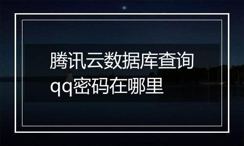 腾讯云数据库查询qq密码在哪里