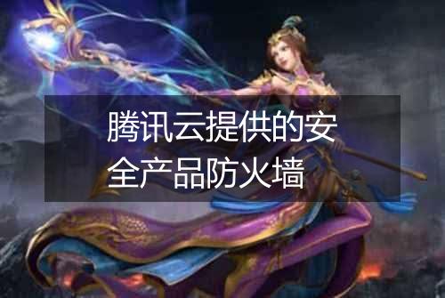 腾讯云提供的安全产品防火墙