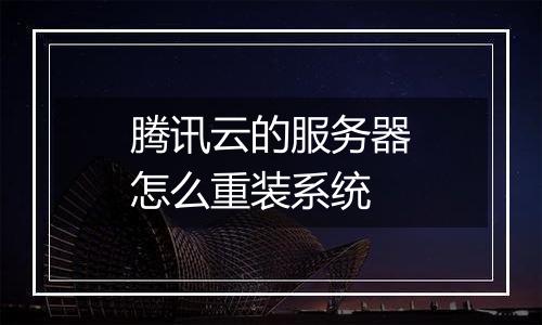 腾讯云的服务器怎么重装系统