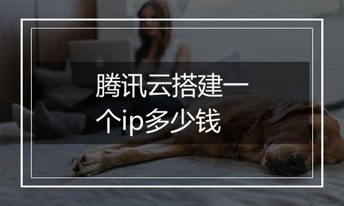 腾讯云搭建一个ip多少钱