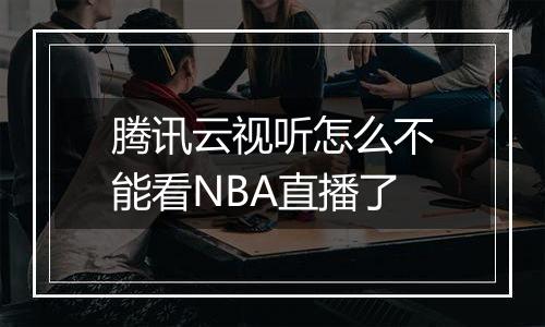 腾讯云视听怎么不能看NBA直播了