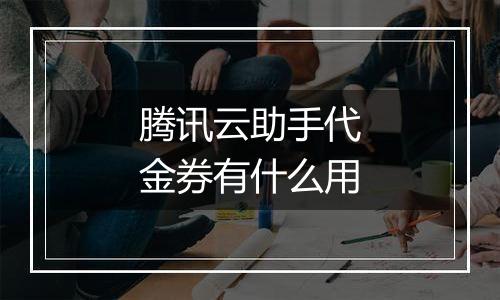 腾讯云助手代金券有什么用