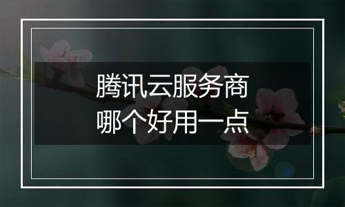 腾讯云服务商哪个好用一点