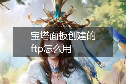 宝塔面板创建的ftp怎么用