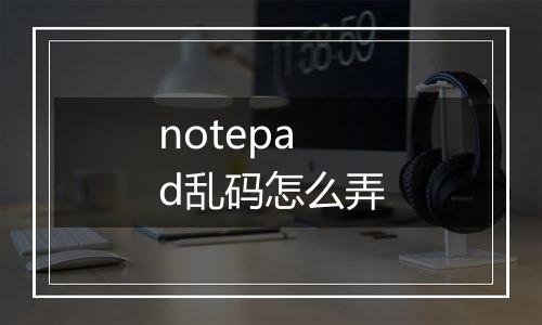 notepad乱码怎么弄