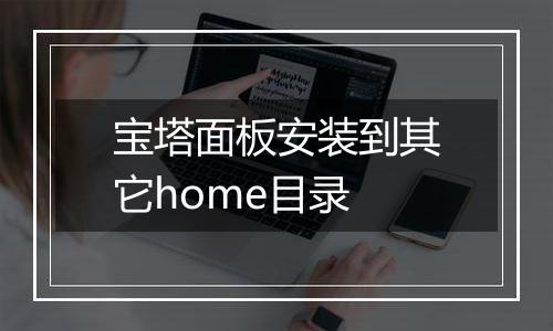 宝塔面板安装到其它home目录