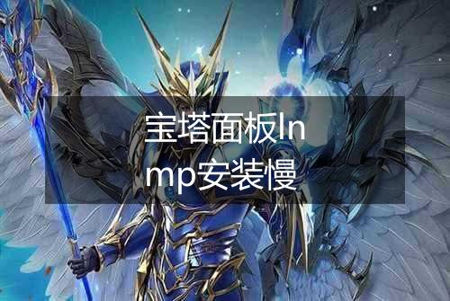 宝塔面板lnmp安装慢