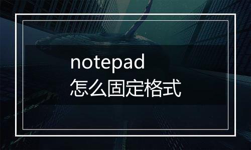 notepad怎么固定格式