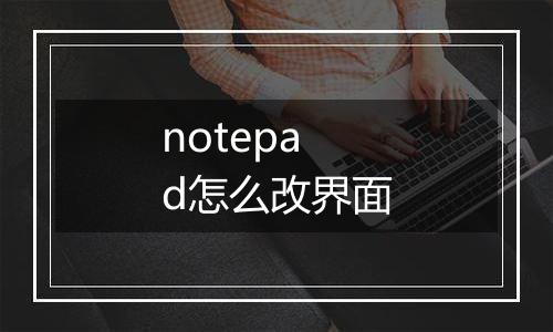 notepad怎么改界面