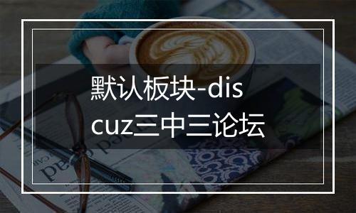 默认板块-discuz三中三论坛