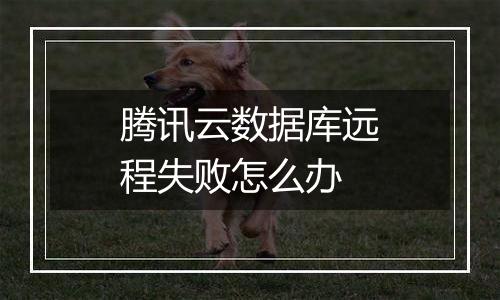 腾讯云数据库远程失败怎么办