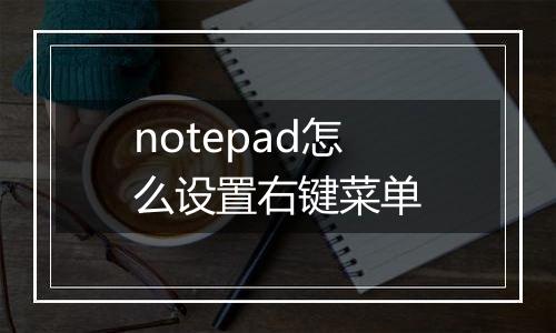 notepad怎么设置右键菜单