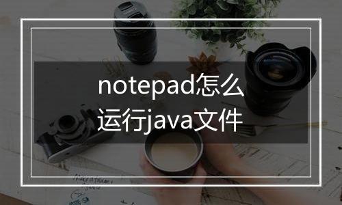 notepad怎么运行java文件