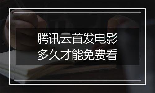 腾讯云首发电影多久才能免费看