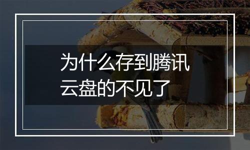 为什么存到腾讯云盘的不见了