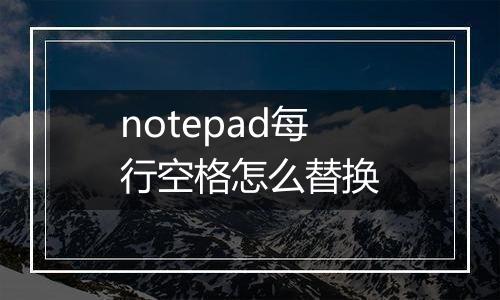 notepad每行空格怎么替换
