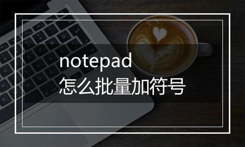 notepad怎么批量加符号