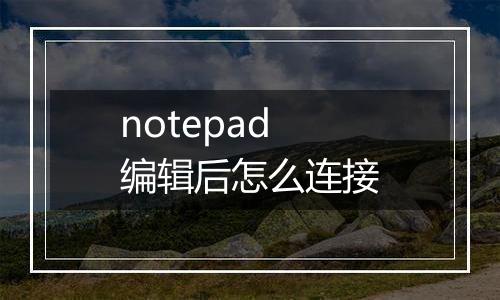 notepad编辑后怎么连接