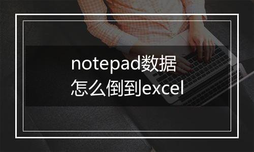 notepad数据怎么倒到excel