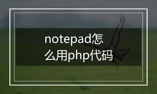 notepad怎么用php代码