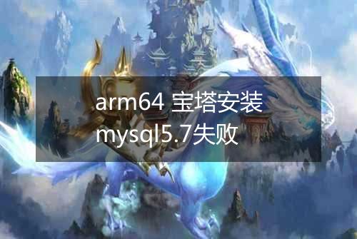 arm64 宝塔安装mysql5.7失败