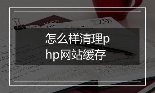 怎么样清理php网站缓存